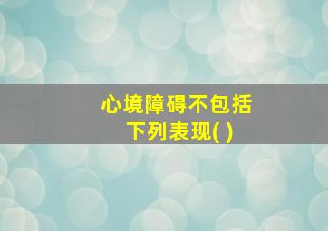 心境障碍不包括下列表现( )